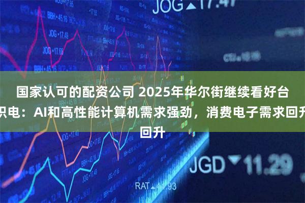 国家认可的配资公司 2025年华尔街继续看好台积电：AI和高性能计算机需求强劲，消费电子需求回升