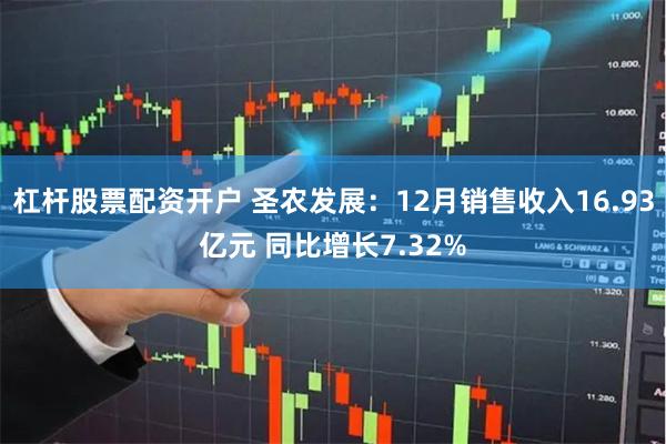 杠杆股票配资开户 圣农发展：12月销售收入16.93亿元 同比增长7.32%