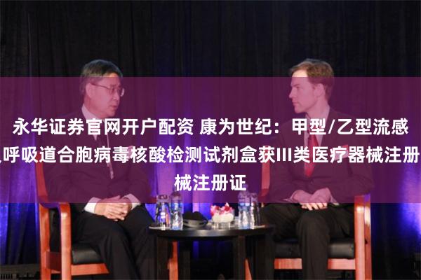永华证券官网开户配资 康为世纪：甲型/乙型流感及呼吸道合胞病毒核酸检测试剂盒获III类医疗器械注册证