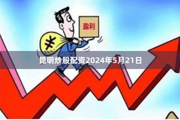 昆明炒股配资2024年5月21日