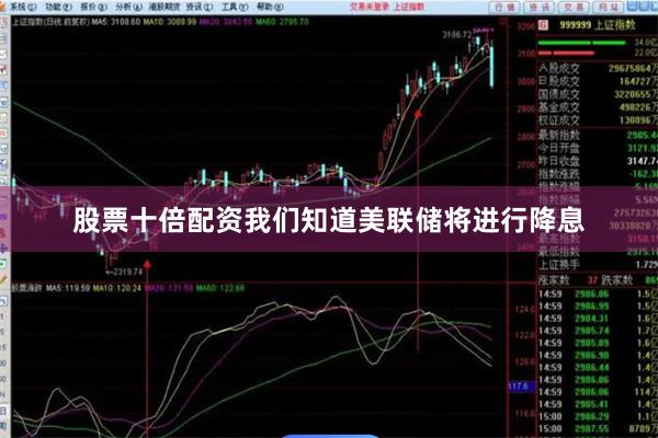 股票十倍配资我们知道美联储将进行降息