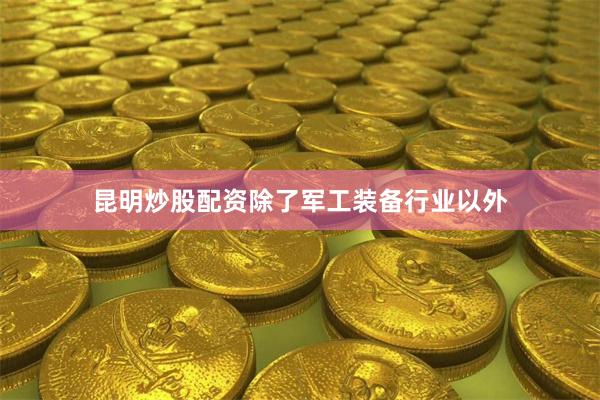 昆明炒股配资除了军工装备行业以外